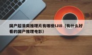 国产超清爽推理片有哪些IJI8（有什么好看的国产推理电影）