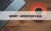 浦发银行（浦发银行信用卡电话）
