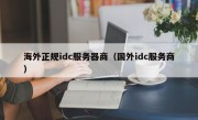 海外正规idc服务器商（国外idc服务商）