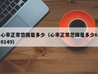 心率正常范围是多少（心率正常范围是多少60149）