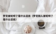 梦见被蛇咬了是什么征兆（梦见别人被蛇咬了是什么征兆）