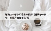 辅酶Q10哪个厂家生产的好（辅酶q10哪个厂家生产的好小红书）