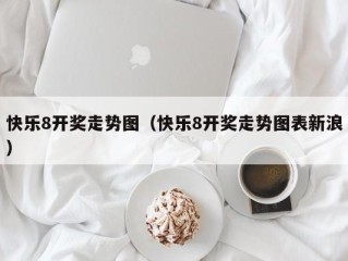 快乐8开奖走势图（快乐8开奖走势图表新浪）