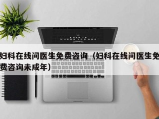 妇科在线问医生免费咨询（妇科在线问医生免费咨询未成年）