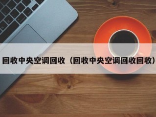 回收中央空调回收（回收中央空调回收回收）