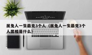 属兔人一生最克3个人（属兔人一生最克3个人属相是什么）
